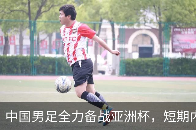 中国男足全力备战亚洲杯，短期内不会与佛得角交手