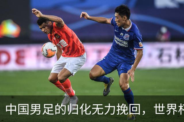 中国男足的归化无力挽回，世界杯揭示出全面落后的真实现状