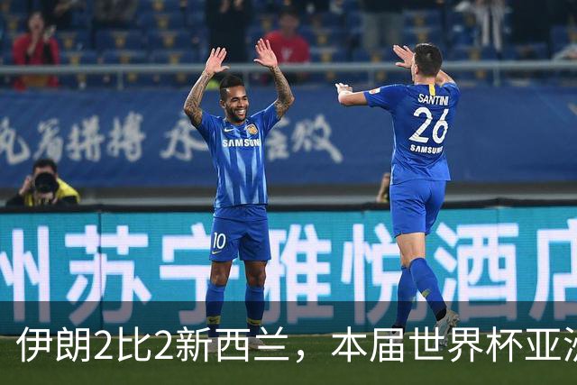 伊朗2比2新西兰，本届世界杯亚洲球队保持不败