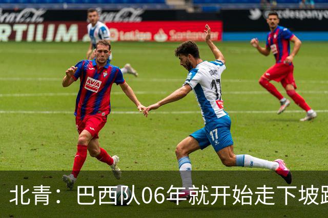 北青：巴西队06年就开始走下坡路，强如安帅也不能让他们走得更远