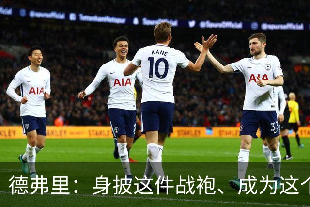 德弗里：身披这件战袍、成为这个伟大大家庭的一员是我莫大的荣幸