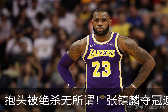 抱头被绝杀无所谓！张镇麟夺冠遮百丑？他在男篮仍难有表现