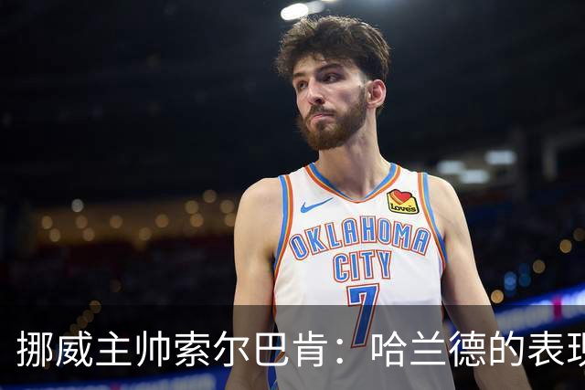 挪威主帅索尔巴肯：哈兰德的表现在预料之中，全队发挥接近完美