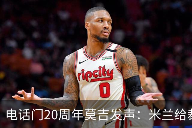 电话门20周年莫吉发声：米兰给裁判打的电话怎么没被窃听？