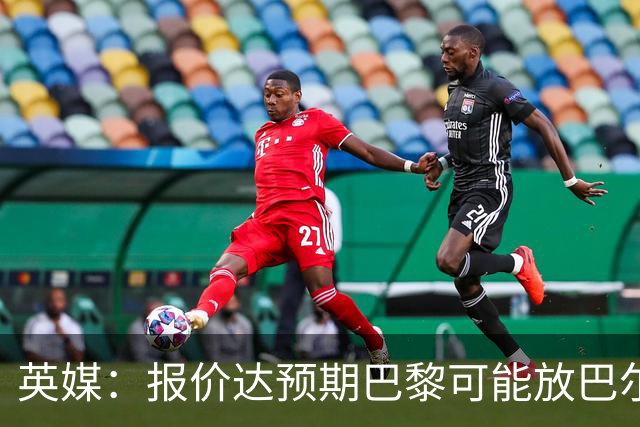 英媒：报价达预期巴黎可能放巴尔科拉离队，枪手红军是潜在下家