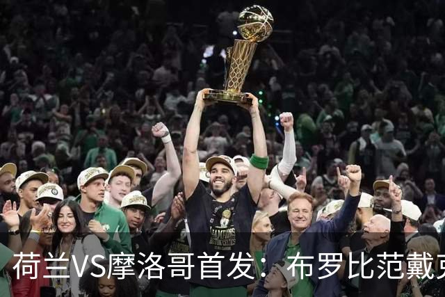 荷兰VS摩洛哥首发：布罗比范戴克先发 阿什拉夫出战