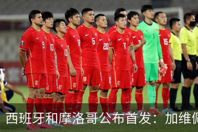 西班牙和摩洛哥公布首发：加维佩德里对阵阿什拉夫